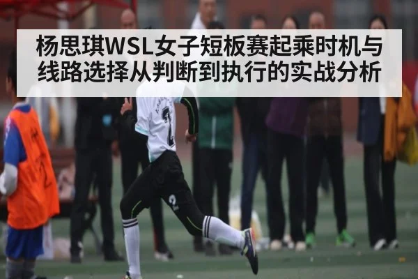 杨思琪WSL女子短板赛起乘时机与线路选择从判断到执行的实战分析